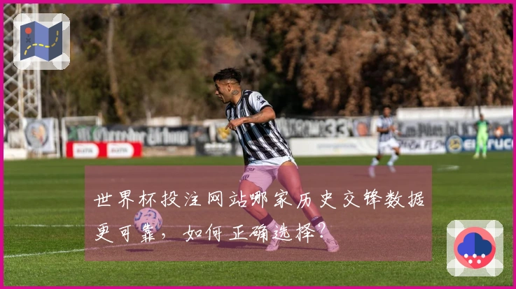 世界杯投注网站哪家历史交锋数据更可靠，如何正确选择？