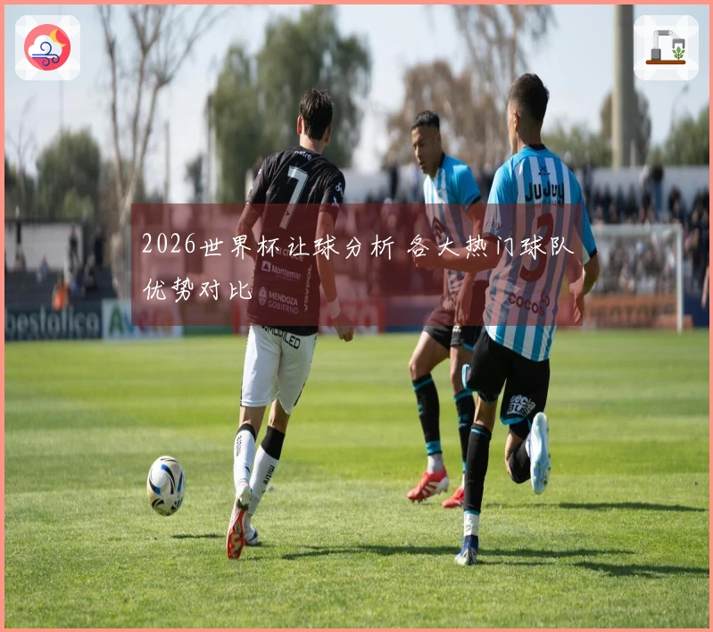 2026世界杯让球分析 各大热门球队优势对比