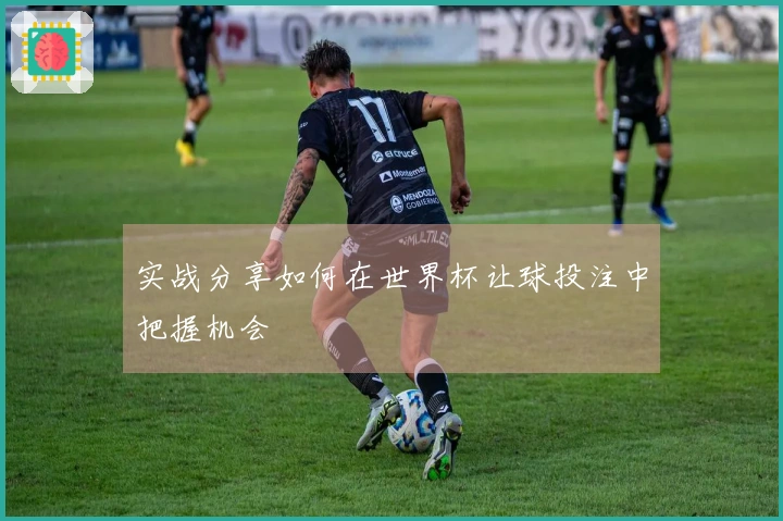 实战分享如何在世界杯让球投注中把握机会