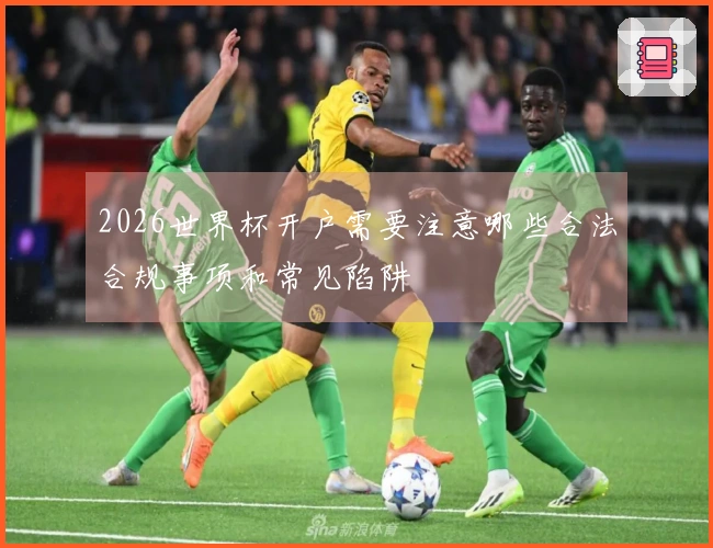 2026世界杯开户需要注意哪些合法合规事项和常见陷阱