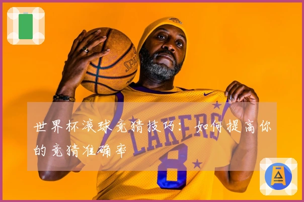 世界杯滚球竞猜技巧：如何提高你的竞猜准确率