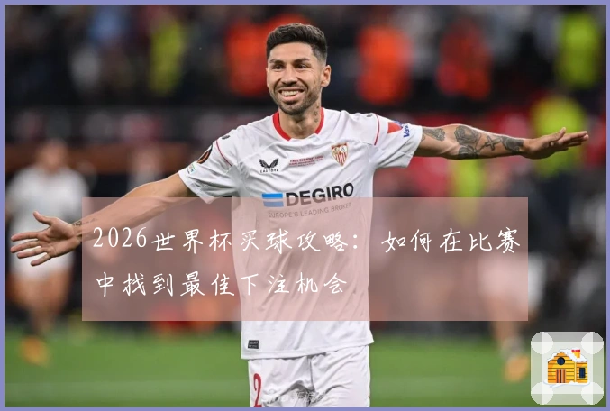2026世界杯买球攻略：如何在比赛中找到最佳下注机会