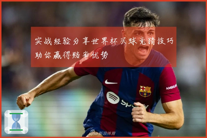 实战经验分享世界杯买球竞猜技巧助你赢得赔率优势
