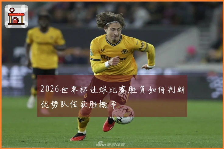 2026世界杯让球比赛胜负如何判断优势队伍获胜概率
