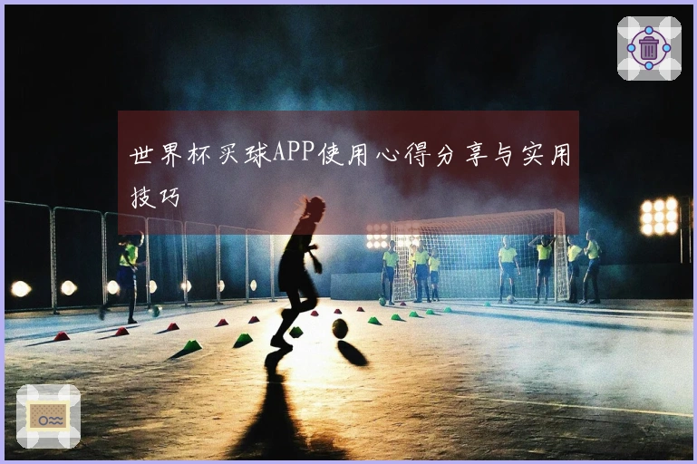 世界杯买球APP使用心得分享与实用技巧