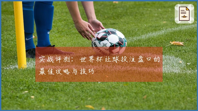 实战评测：世界杯让球投注盘口的最佳攻略与技巧