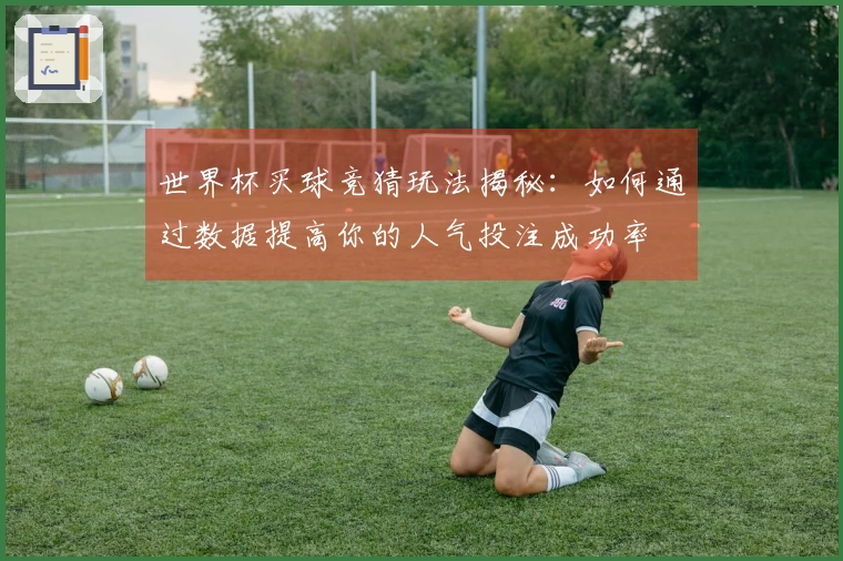世界杯买球竞猜玩法揭秘：如何通过数据提高你的人气投注成功率