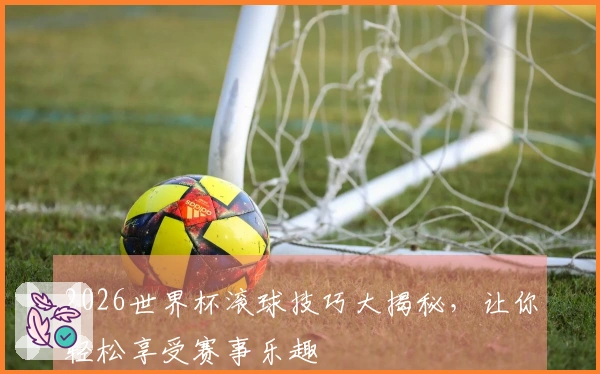 2026世界杯滚球技巧大揭秘，让你轻松享受赛事乐趣
