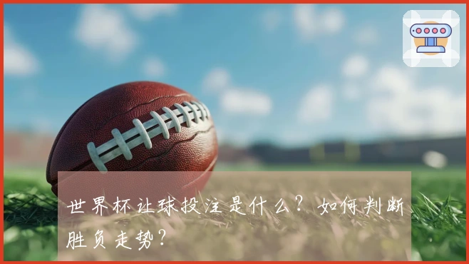 世界杯让球投注是什么？如何判断胜负走势？