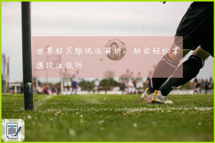 世界杯买球玩法解析，助你轻松掌握投注技巧