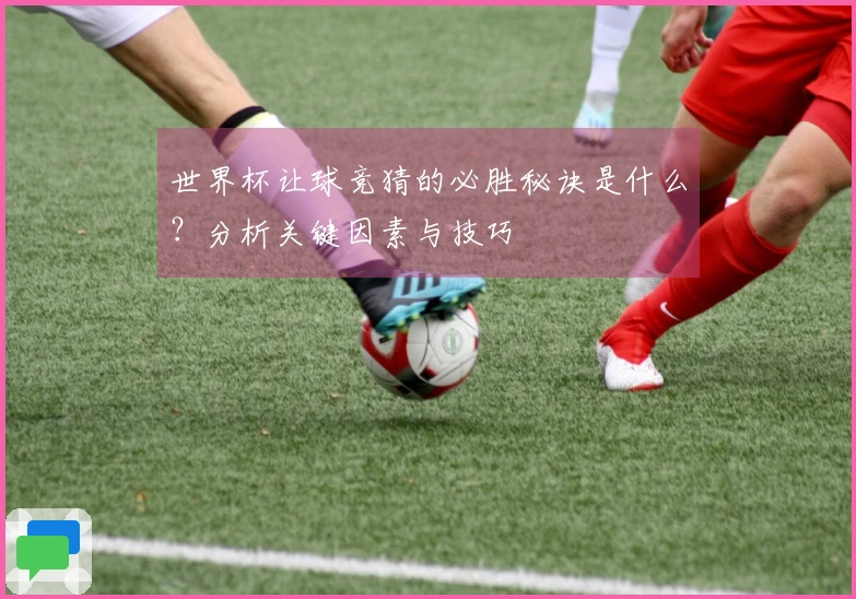 世界杯让球竞猜的必胜秘诀是什么？分析关键因素与技巧