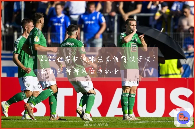 2026世界杯滚球究竟值得投资吗？我们来聊聊风险与机会