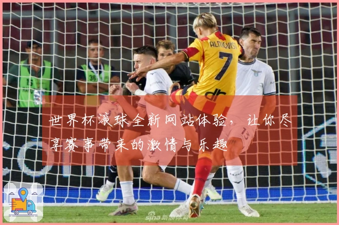 世界杯滚球全新网站体验，让你尽享赛事带来的激情与乐趣