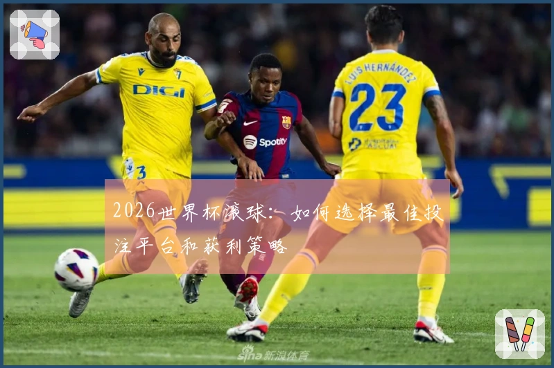 2026世界杯滚球：如何选择最佳投注平台和获利策略