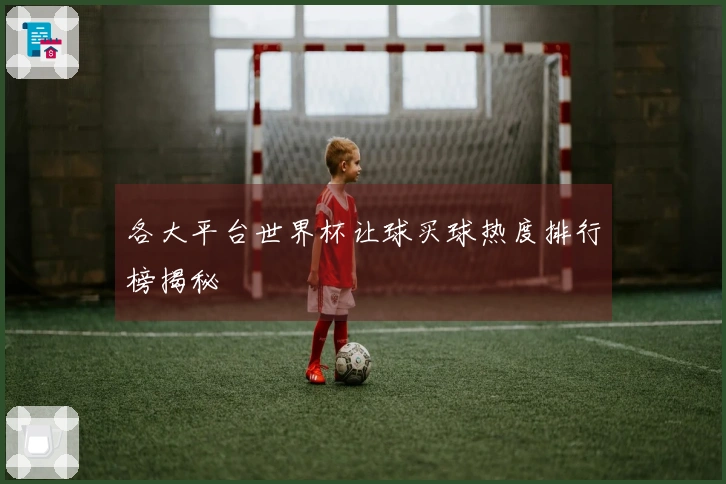 各大平台世界杯让球买球热度排行榜揭秘