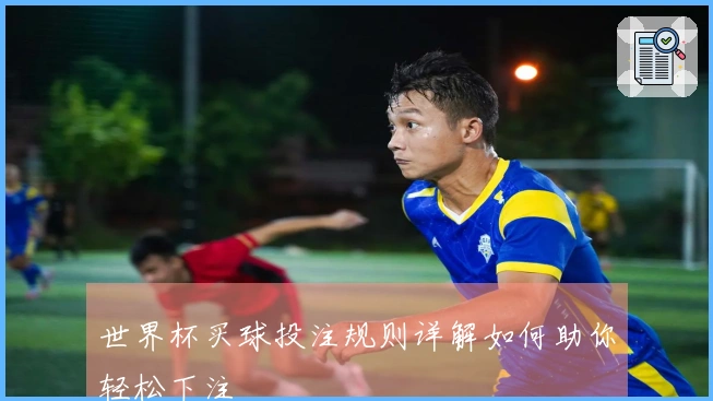 世界杯买球投注规则详解如何助你轻松下注