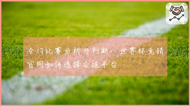 冷门比赛分析与判断，世界杯竞猜官网如何选择合适平台