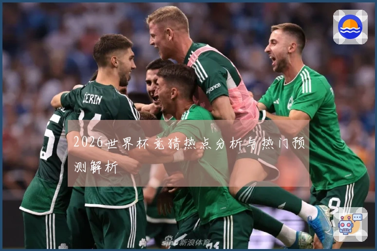 2026世界杯竞猜热点分析与热门预测解析