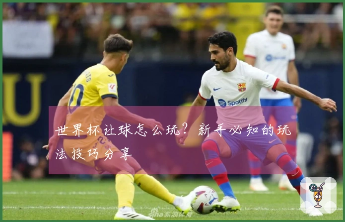 世界杯让球怎么玩？新手必知的玩法技巧分享