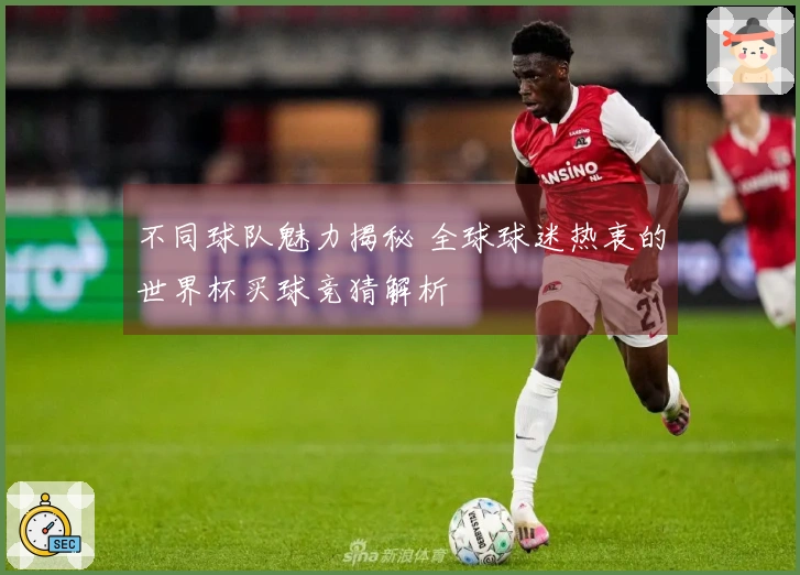 不同球队魅力揭秘 全球球迷热衷的世界杯买球竞猜解析