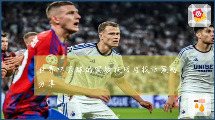 世界杯买球的实战技巧与投注策略分享
