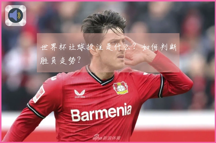世界杯让球投注是什么？如何判断胜负走势？
