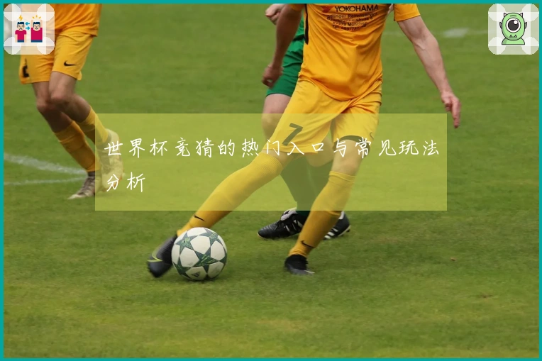 世界杯竞猜的热门入口与常见玩法分析